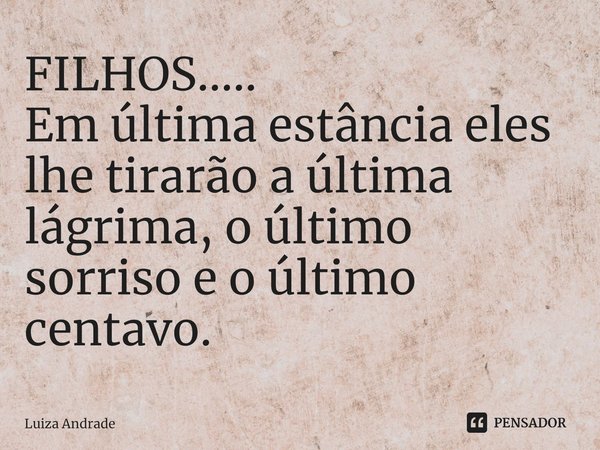 ⁠FILHOS.....
Em última estância eles lhe tirarão a última lágrima, o último sorriso e o último centavo.... Frase de Luiza Andrade.