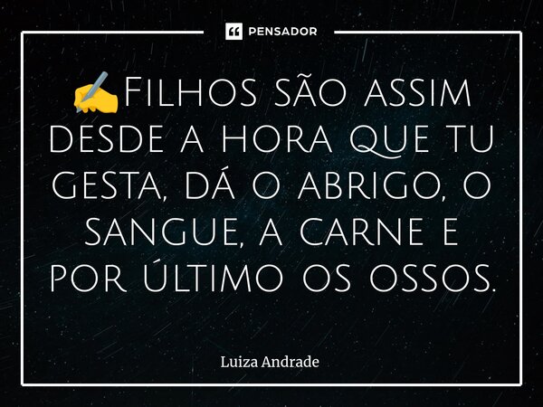 ✍️⁠Filhos são assim desde a hora que tu gesta, dá o abrigo, o sangue, a carne e por último os ossos.... Frase de Luiza Andrade.