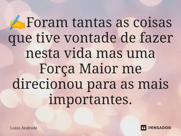 ⁠✍️Foram tantas as coisas que tive vontade de fazer nesta vida mas uma Força Maior me direcionou para as mais importantes.... Frase de Luiza Andrade.