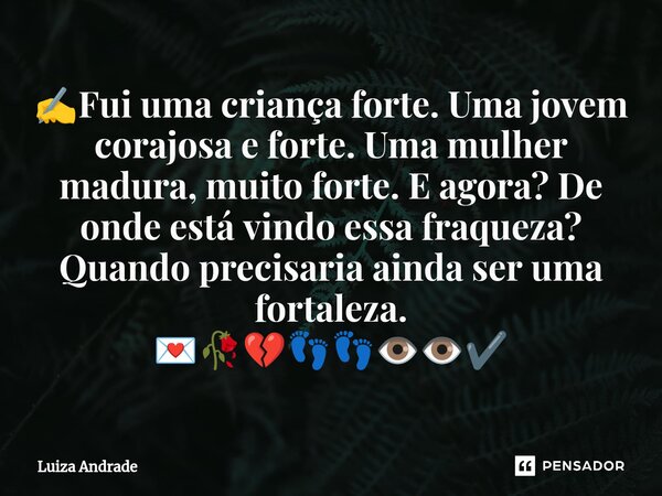 ⁠✍️Fui uma criança forte. Uma jovem corajosa e forte. Uma mulher madura, muito forte. E agora? De onde está vindo essa fraqueza? Quando precisaria ainda ser uma... Frase de Luiza Andrade.