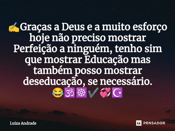 ⁠✍️Graças a Deus e a muito esforço hoje não preciso mostrar Perfeição a ninguém, tenho sim que mostrar Educação mas também posso mostrar deseducação, se necessá... Frase de Luiza Andrade.