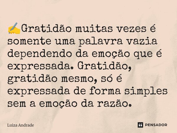 ✍️⁠Gratidão muitas vezes é somente uma palavra vazia dependendo da emoção que é expressada. Gratidão, gratidão mesmo, só é expressada de forma simples sem a emo... Frase de Luiza Andrade.