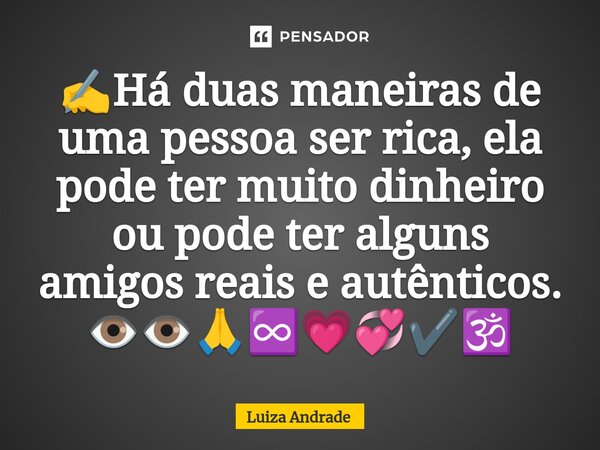 ⁠✍️Há duas maneiras de uma pessoa ser rica, ela pode ter muito dinheiro ou pode ter alguns amigos reais e autênticos. 👁️👁️🙏♾️💗💞✔️🕉️... Frase de Luiza Andrade.
