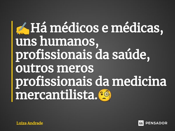 ✍️Há médicos e médicas, uns humanos, profissionais da saúde, outros meros profissionais da medicina mercantilista.🧐... Frase de Luiza Andrade.