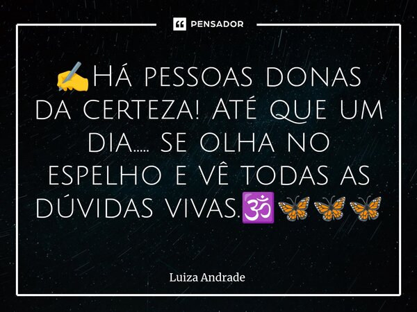 ✍️⁠Há pessoas donas da certeza! Até que um dia..... se olha no espelho e vê todas as dúvidas vivas.🕉️🦋🦋🦋... Frase de Luiza Andrade.