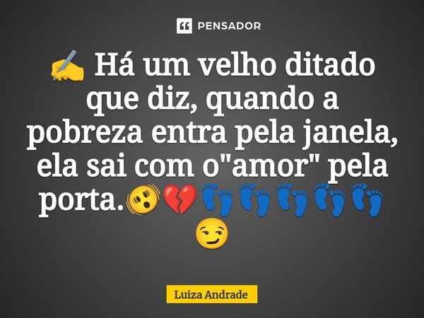 ✍️ Há um velho ditado que diz, quando a pobreza entra pela janela, ela sai com o "amor"⁠ pela porta.🫨💔👣👣👣👣👣😏... Frase de Luiza Andrade.