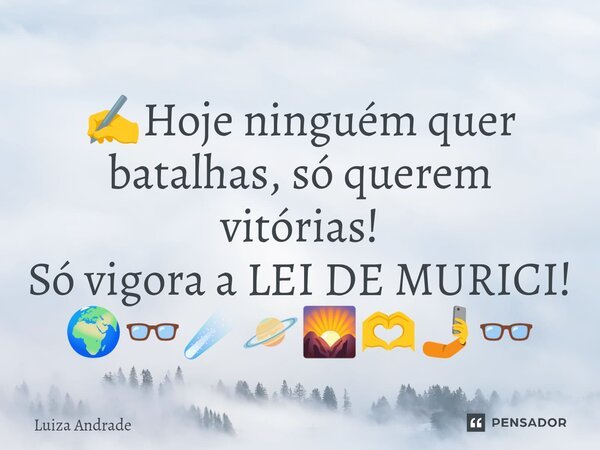 ✍️⁠Hoje ninguém quer batalhas, só querem vitórias! Só vigora a LEI DE MURICI! 🌍👓☄️🪐🌄🫶🤳👓... Frase de Luiza Andrade.