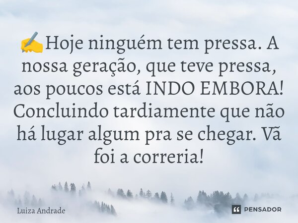 ✍️⁠Hoje ninguém tem pressa. A nossa geração, que teve pressa, aos poucos está INDO EMBORA! Concluindo tardiamente que não há lugar algum pra se chegar. Vã foi a... Frase de Luiza Andrade.