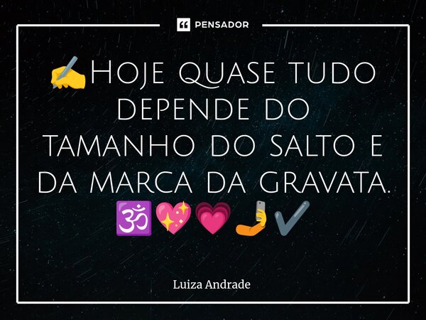 ⁠✍️Hoje quase tudo depende do tamanho do salto e da marca da gravata. 🕉️💖💗🤳✔️... Frase de Luiza Andrade.