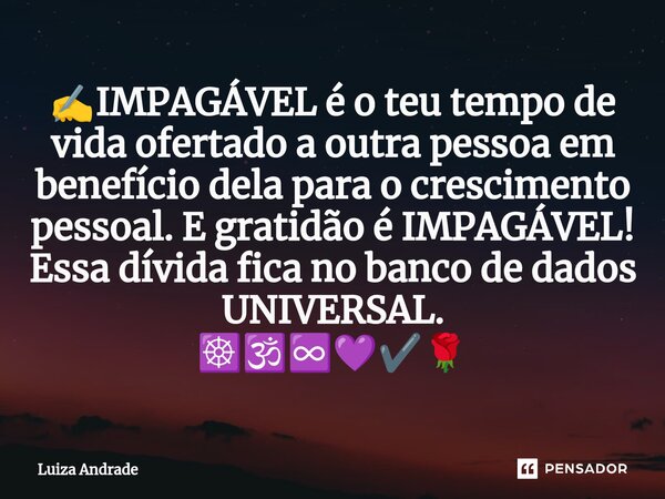 ⁠✍️IMPAGÁVEL é o teu tempo de vida ofertado a outra pessoa em benefício dela para o crescimento pessoal. E gratidão é IMPAGÁVEL! Essa dívida fica no banco de da... Frase de Luiza Andrade.