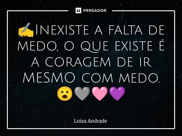 ✍️Inexiste a falta de medo, o que existe é a coragem de ir MESMO com medo. 😮🩶🩷💜... Frase de Luiza Andrade.