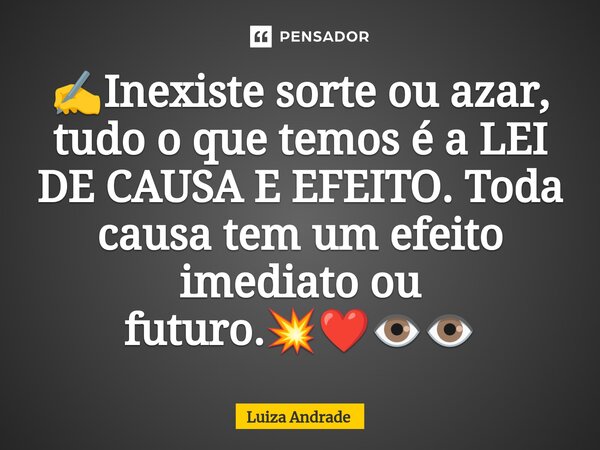 ✍️⁠Inexiste sorte ou azar, tudo o que temos é a LEI DE CAUSA E EFEITO. Toda causa tem um efeito imediato ou futuro.💥❤️👁️👁️... Frase de Luiza Andrade.