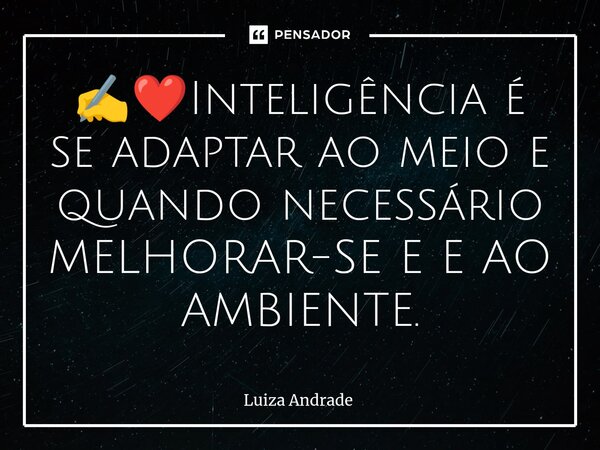 ✍️❤️⁠Inteligência é se adaptar ao meio e quando necessário MELHORAR-SE E E AO AMBIENTE.... Frase de Luiza Andrade.
