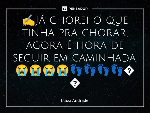 ✍️⁠Já chorei o que tinha pra chorar, agora é hora de seguir em caminhada. 😭😭😭😭👣👣👣👣👣... Frase de Luiza Andrade.