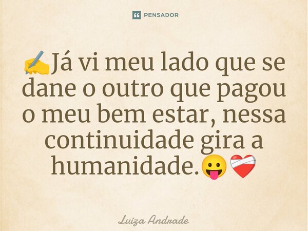 ✍️⁠Já vi meu lado que se dane o outro que pagou o meu bem estar, nessa continuidade gira a humanidade.😛❤️‍🩹... Frase de Luiza Andrade.