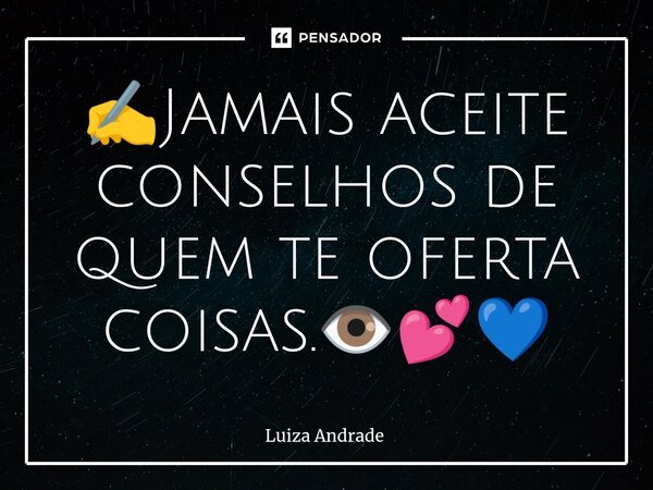 ✍️⁠Jamais aceite conselhos de quem te oferta coisas.👁️💕💙... Frase de Luiza Andrade.