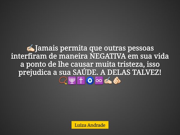 ✍🏻Jamais permita que outras pessoas interfiram de maneira NEGATIVA em sua vida a ponto de lhe causar muita tristeza, isso prejudica a sua SAÚDE. A DELAS TALVEZ!... Frase de Luiza Andrade.