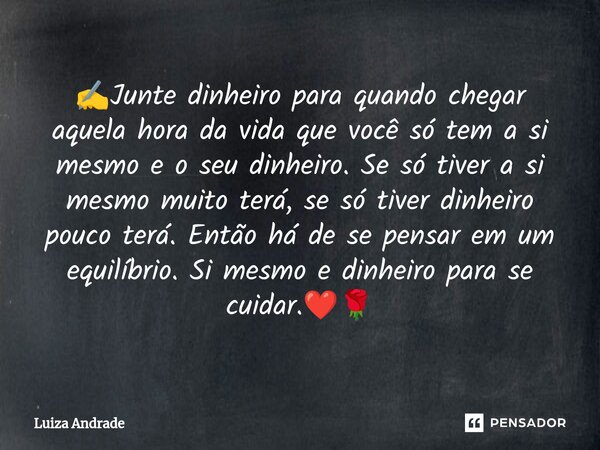 ✍️⁠Junte dinheiro para quando chegar aquela hora da vida que você só tem a si mesmo e o seu dinheiro. Se só tiver a si mesmo muito terá, se só tiver dinheiro po... Frase de Luiza Andrade.