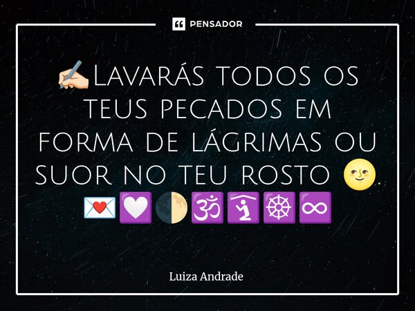 ⁠✍🏻Lavarás todos os teus pecados em forma de lágrimas ou suor no teu rosto 🌝. 💌💟🌓🕉️🛐☸️♾️... Frase de Luiza Andrade.