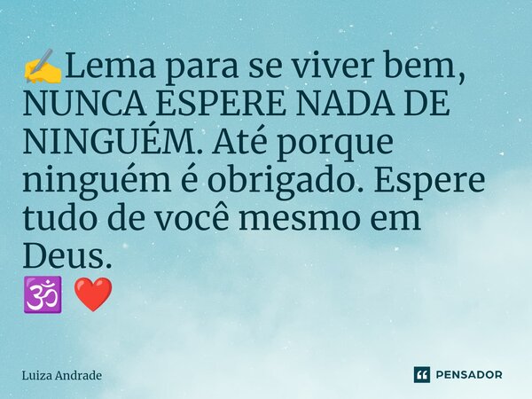 ✍️⁠Lema para se viver bem, NUNCA ESPERE NADA DE NINGUÉM. Até porque ninguém é obrigado. Espere tudo de você mesmo em Deus. 🕉️ ❤️... Frase de Luiza Andrade.