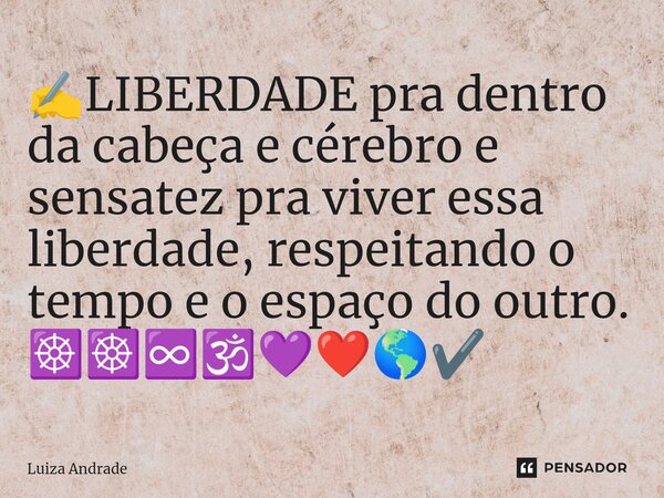 ⁠✍️LIBERDADE pra dentro da cabeça e cérebro e sensatez pra viver essa liberdade, respeitando o tempo e o espaço do outro. ☸️☸️♾️🕉️💜❤️🌎✔️... Frase de Luiza Andrade.