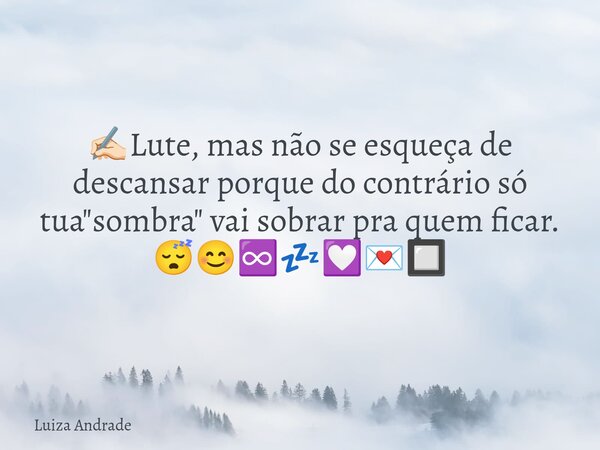 ✍🏻Lute, mas não se esqueça de descansar porque do contrário só tua "sombra" vai sobrar pra quem ficar. 😴😊♾️💤💟💌🔲... Frase de Luiza Andrade.