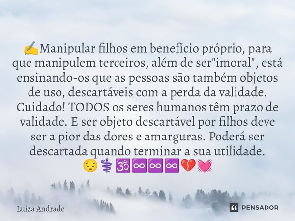 ✍️⁠Manipular filhos em benefício próprio, para que manipulem terceiros, além de ser "imoral", está ensinando-os que as pessoas são também objetos de u... Frase de Luiza Andrade.