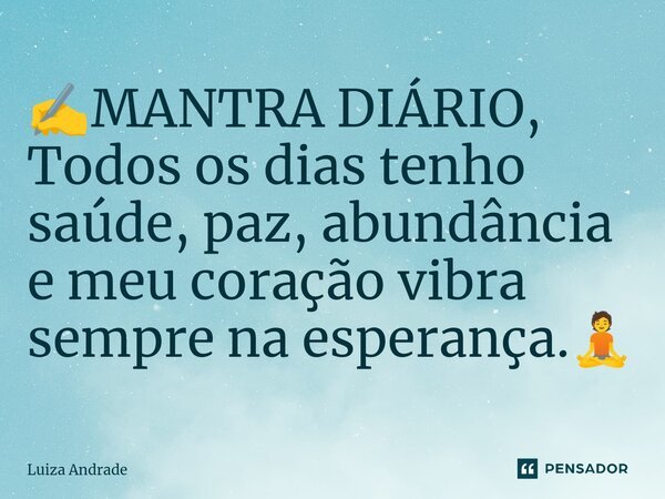 ⁠✍️MANTRA DIÁRIO, Todos os dias tenho saúde, paz, abundância e meu coração vibra sempre na esperança.🧘... Frase de Luiza Andrade.