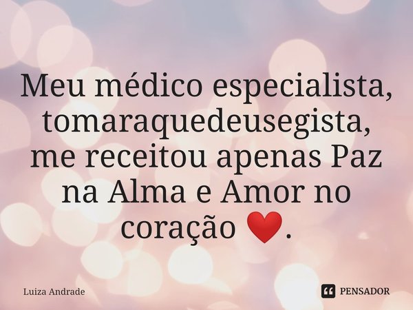⁠Meu médico especialista, tomaraquedeusegista, me receitou apenas Paz na Alma e Amor no coração ❤️.... Frase de Luiza Andrade.