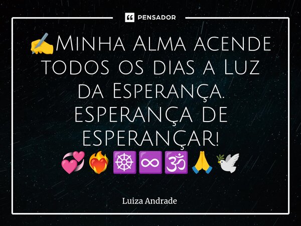 ⁠✍️Minha Alma acende todos os dias a Luz da Esperança. ESPERANÇA DE ESPERANÇAR! 💞❤️‍🔥☸️♾️🕉️🙏🕊️... Frase de Luiza Andrade.