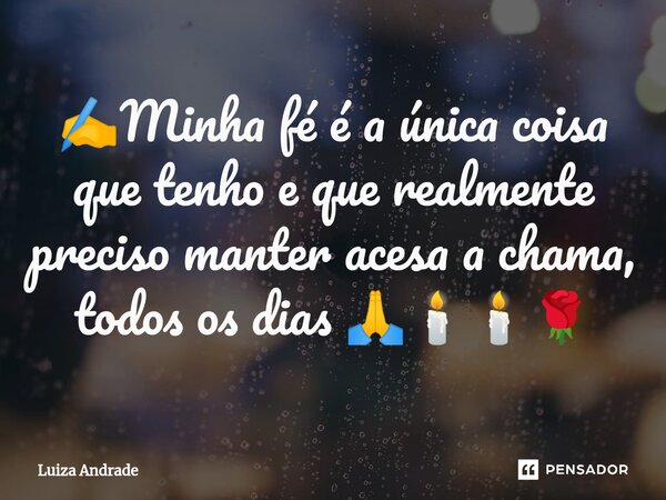 ⁠⁠✍️Minha fé é a única coisa que tenho e que realmente preciso manter acesa a chama, todos os dias 🙏🕯️🕯️🌹... Frase de Luiza Andrade.