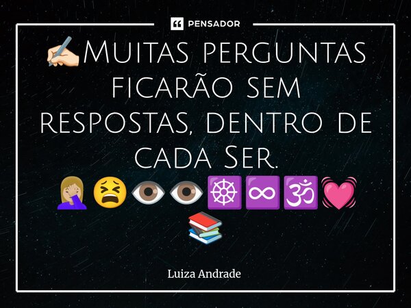 ⁠✍🏻Muitas perguntas ficarão sem respostas, dentro de cada Ser. 🤦🏼‍♀️😫👁️👁️☸️♾️🕉️💓📚... Frase de Luiza Andrade.