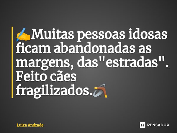 ⁠✍️Muitas pessoas idosas ficam abandonadas as margens, das "estradas". Feito cães fragilizados.🪃... Frase de Luiza Andrade.