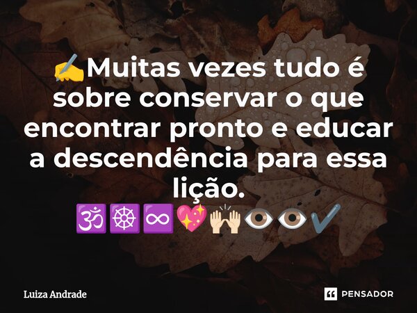 ⁠✍️Muitas vezes tudo é sobre conservar o que encontrar pronto e educar a descendência para essa lição. 🕉️☸️♾️💖🙌🏻👁️👁️✔️... Frase de Luiza Andrade.