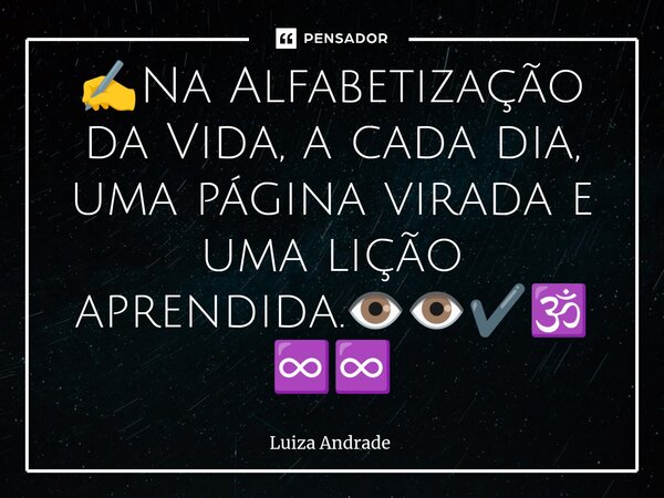⁠✍️Na Alfabetização da Vida, a cada dia, uma página virada e uma lição aprendida.👁️👁️✔️🕉️♾️♾️... Frase de Luiza Andrade.
