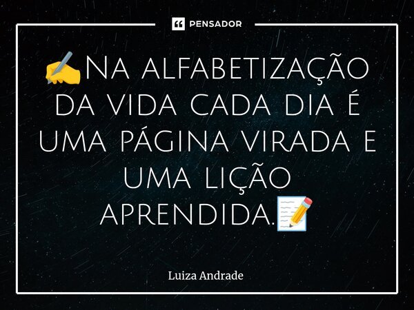 ⁠✍️Na alfabetização da vida cada dia é uma página virada e uma lição aprendida.📝... Frase de Luiza Andrade.