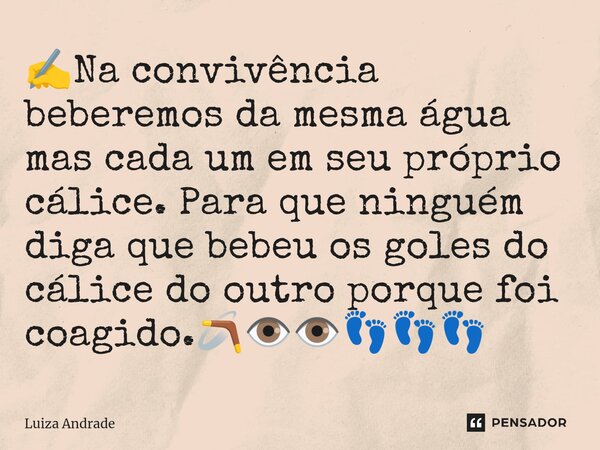 ⁠✍️Na convivência beberemos da mesma água mas cada um em seu próprio cálice. Para que ninguém diga que bebeu os goles do cálice do outro porque foi coagido.🪃👁️👁... Frase de Luiza Andrade.