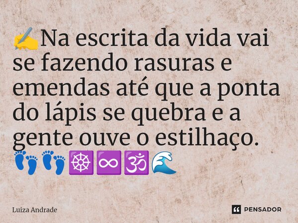 ⁠✍️Na escrita da vida vai se fazendo rasuras e emendas até que a ponta do lápis se quebra e a gente ouve o estilhaço. 👣👣☸️♾️🕉️🌊... Frase de Luiza Andrade.