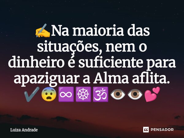 ⁠✍️Na maioria das situações, nem o dinheiro é suficiente para apaziguar a Alma aflita. ✔️😨♾️☸️🕉️👁️👁️💕... Frase de Luiza Andrade.