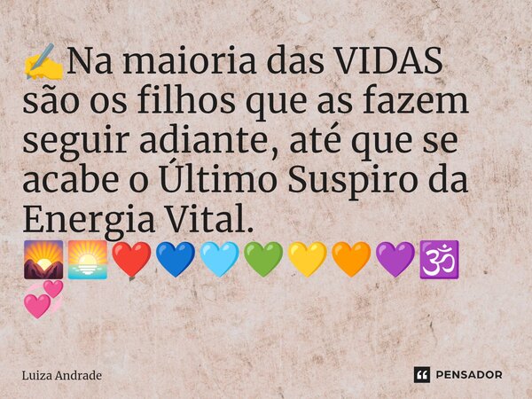 ⁠✍️Na maioria das VIDAS são os filhos que as fazem seguir adiante, até que se acabe o Último Suspiro da Energia Vital. 🌄🌅❤️💙🩵💚💛🧡💜🕉️💞... Frase de Luiza Andrade.