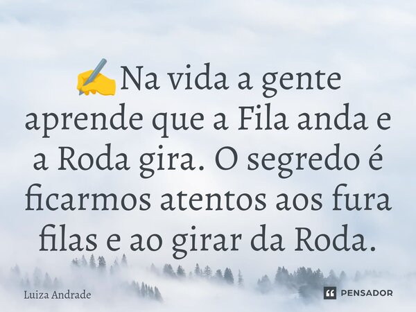 ✍️⁠Na vida a gente aprende que a Fila anda e a Roda gira. O segredo é ficarmos atentos aos fura filas e ao girar da Roda.... Frase de Luiza Andrade.