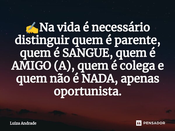 ✍️⁠Na vida é necessário distinguir quem é parente, quem é SANGUE, quem é AMIGO (A), quem é colega e quem não é NADA, apenas oportunista.... Frase de Luiza Andrade.