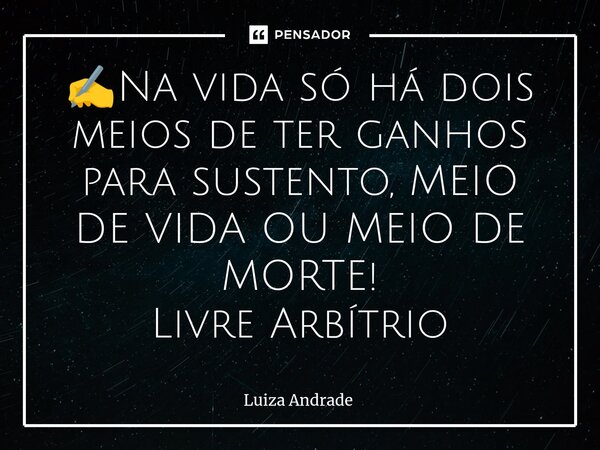 ⁠✍️Na vida só há dois meios de ter ganhos para sustento, MEIO DE VIDA OU MEIO DE MORTE! Livre Arbítrio... Frase de Luiza Andrade.