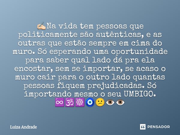 ✍🏻Na vida tem pessoas que politicamente são autênticas, e as outras que estão sempre em cima do muro. Só esperando uma oportunidade para saber qual lado dá pra... Frase de Luiza Andrade.
