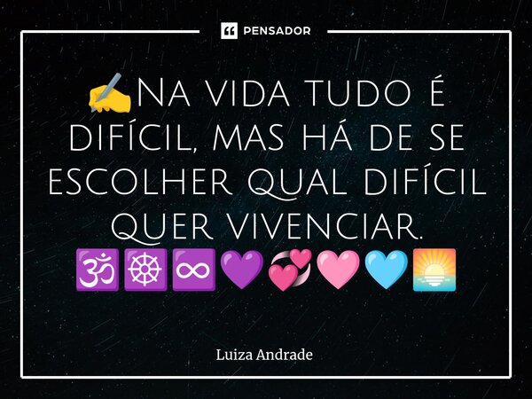 ⁠✍️Na vida tudo é difícil, mas há de se escolher qual difícil quer vivenciar. 🕉️☸️♾️💜💞🩷🩵🌅... Frase de Luiza Andrade.