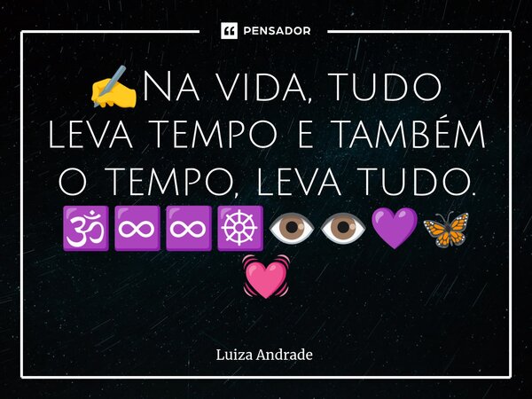 ⁠✍️Na vida, tudo leva tempo e também o tempo, leva tudo. 🕉️♾️♾️☸️👁️👁️💜🦋💓... Frase de Luiza Andrade.