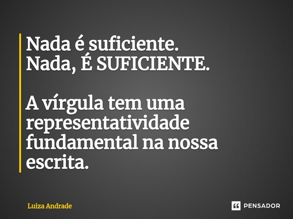 ⁠Nada é suficiente. Nada, É SUFICIENTE. A vírgula tem uma representatividade fundamental na nossa escrita.... Frase de Luiza Andrade.