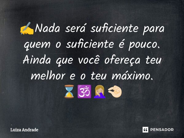 ⁠✍️Nada será suficiente para quem o suficiente é pouco. Ainda que você ofereça teu melhor e o teu máximo. ⌛🕉️🤦🏼‍♀️🤏🏻... Frase de Luiza Andrade.