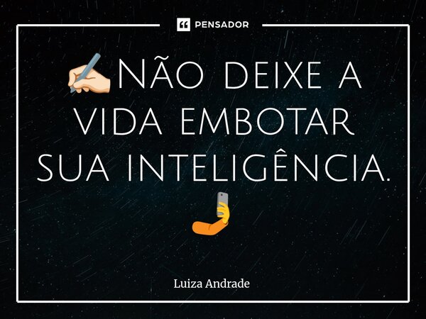 ✍🏻Não deixe a vida embotar sua inteligência. 🤳... Frase de Luiza Andrade.