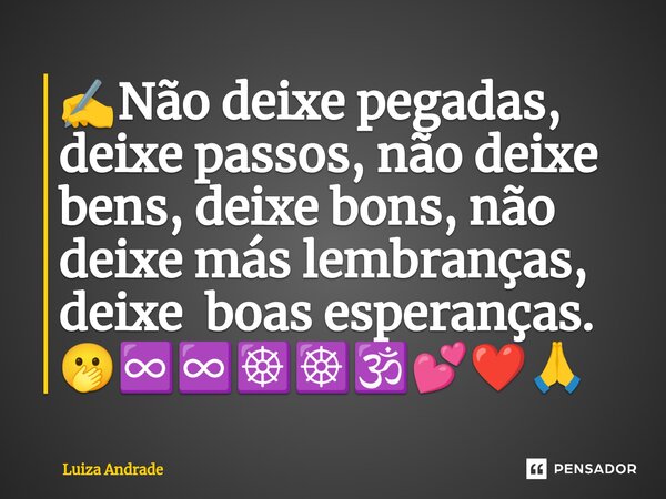 ✍️⁠Não deixe pegadas, deixe passos, não deixe bens, deixe bons, não deixe más lembranças, deixe boas esperanças. 🫢♾️♾️☸️☸️🕉️💕❤️🙏... Frase de Luiza Andrade.